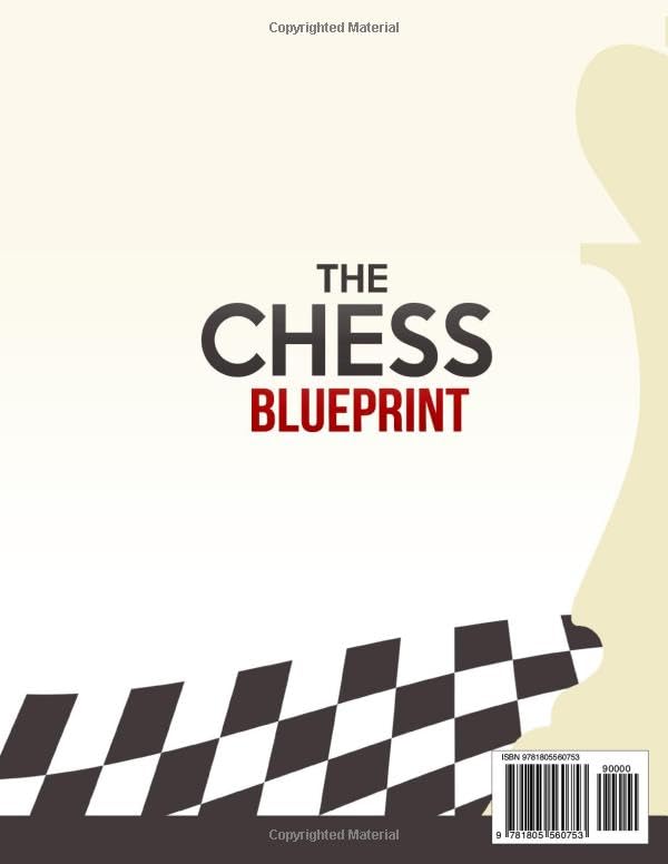 The Chess Blueprint: The Proven Step-by-Step System to Master Chess, Crush Your Opponents, and Win more Games