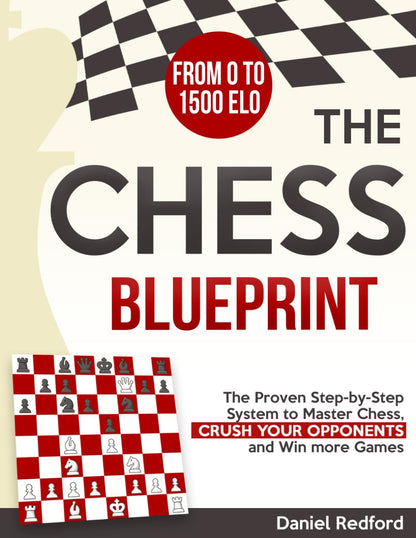 The Chess Blueprint: The Proven Step-by-Step System to Master Chess, Crush Your Opponents, and Win more Games